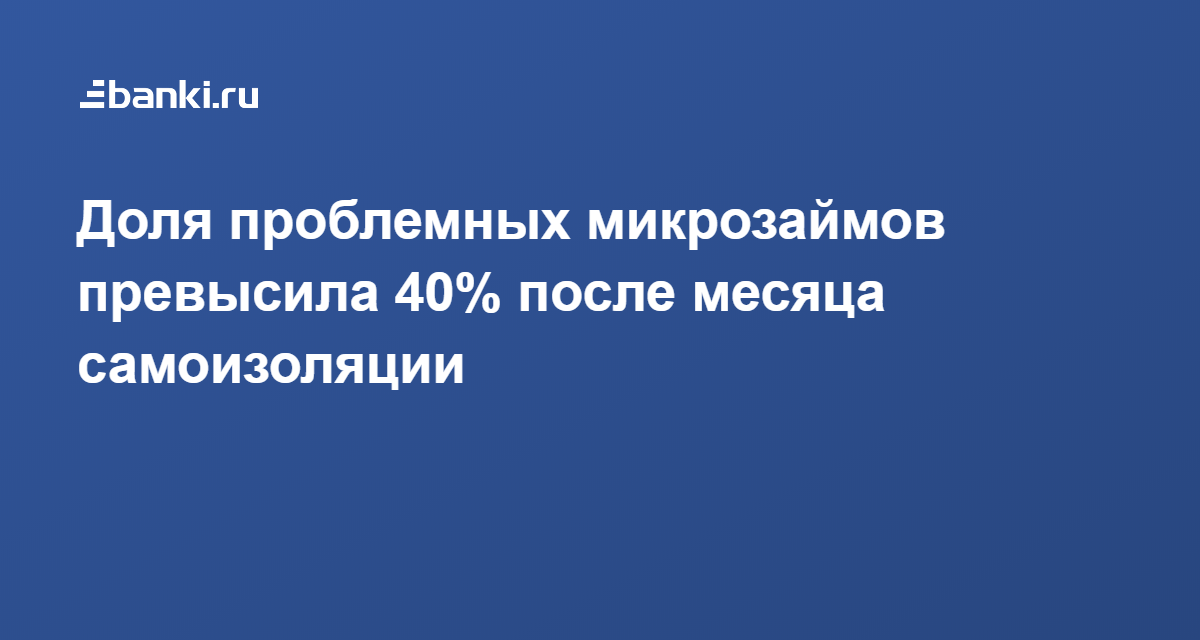 Доля проблемных микрозаймов превысила 40% после месяца самоизоляции 29.05.2020 | Банки.ру