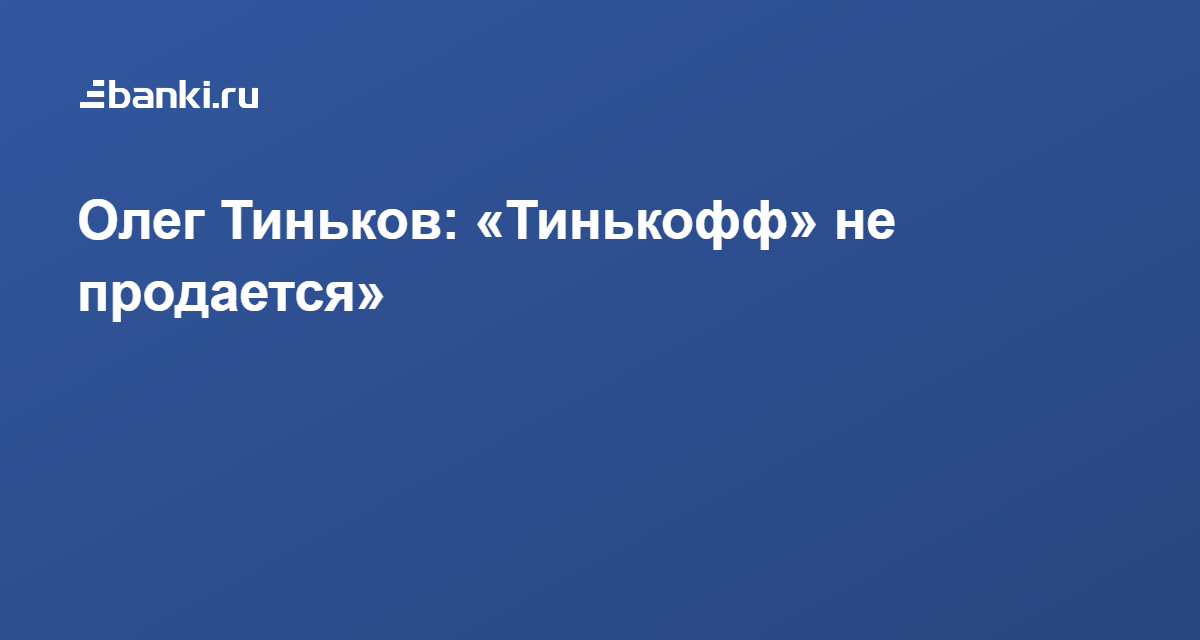 Олег Тиньков: «Тинькофф» не продается» | Банки.ру