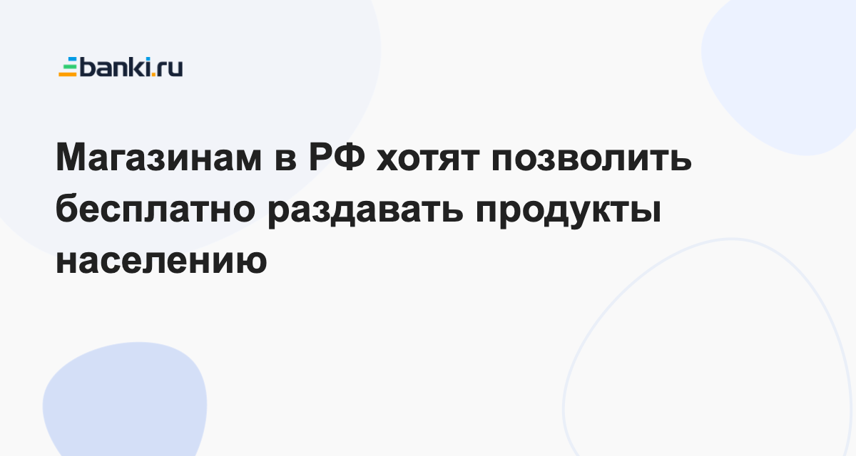 Магазинам в РФ хотят позволить бесплатно раздавать продукты населению ...