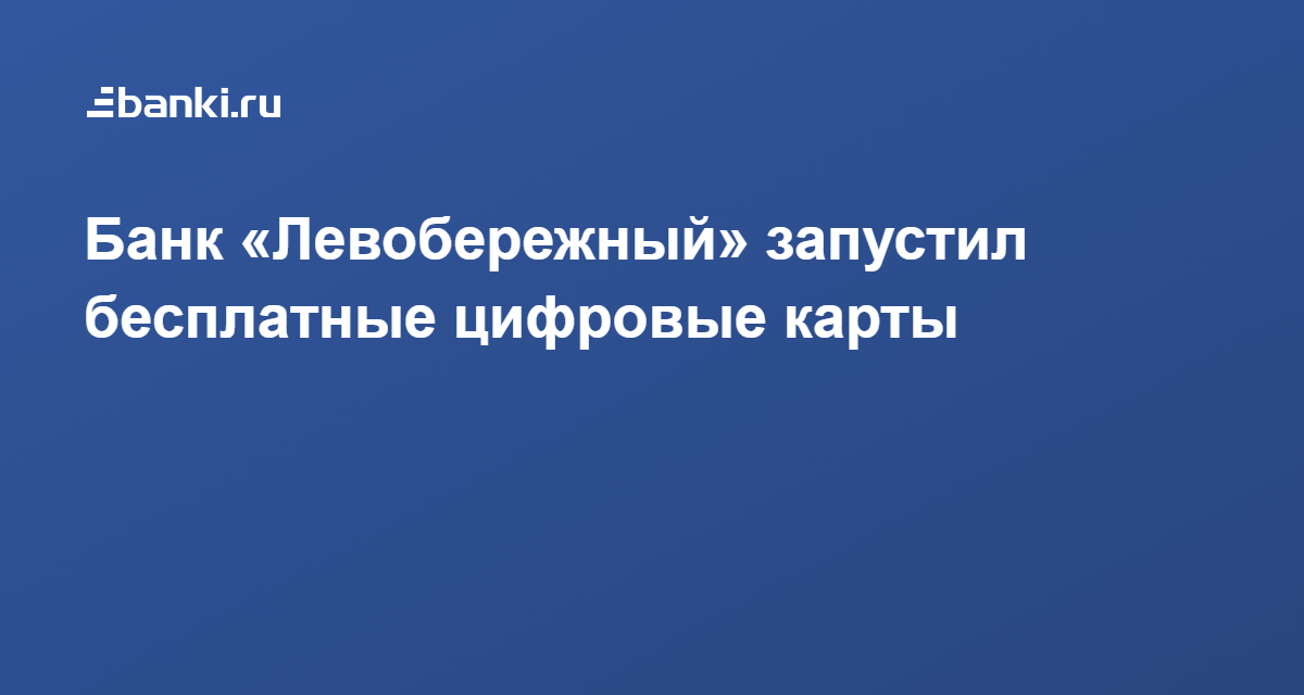 ​Банк «Левобережный» запустил бесплатные цифровые карты 25.10.2020 | Банки.ру