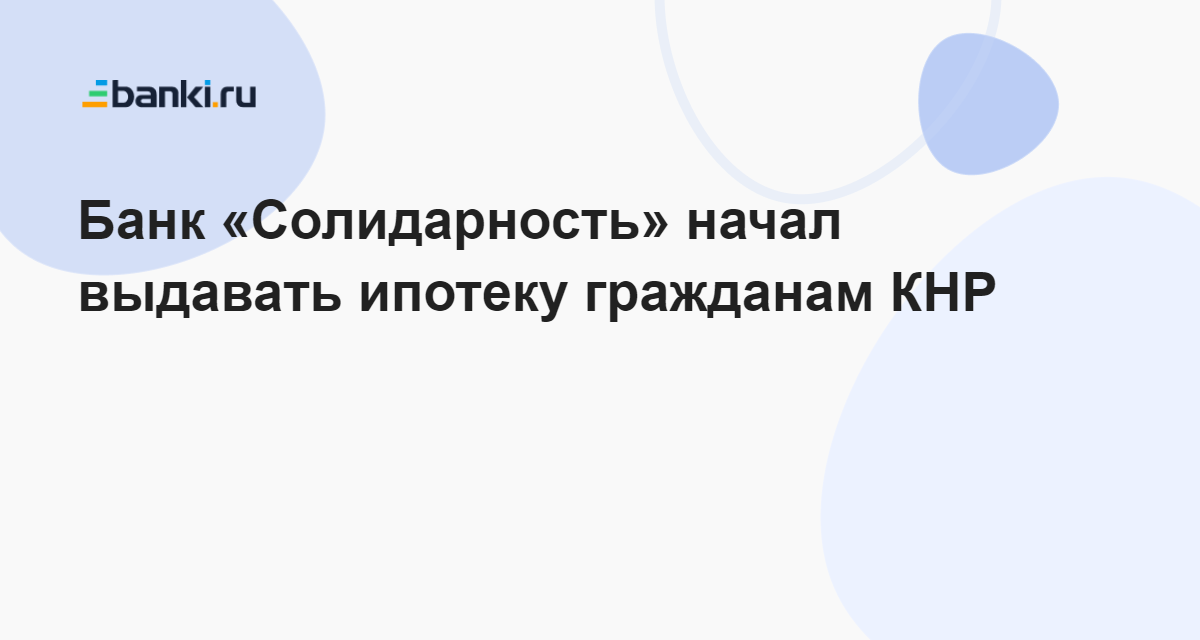 Банк «Солидарность» начал выдавать ипотеку гражданам КНР 28.03.2023 ...