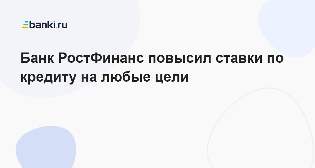 Банк РостФинанс повысил ставки по кредиту на любые цели 19.12.2023  Банки.ру