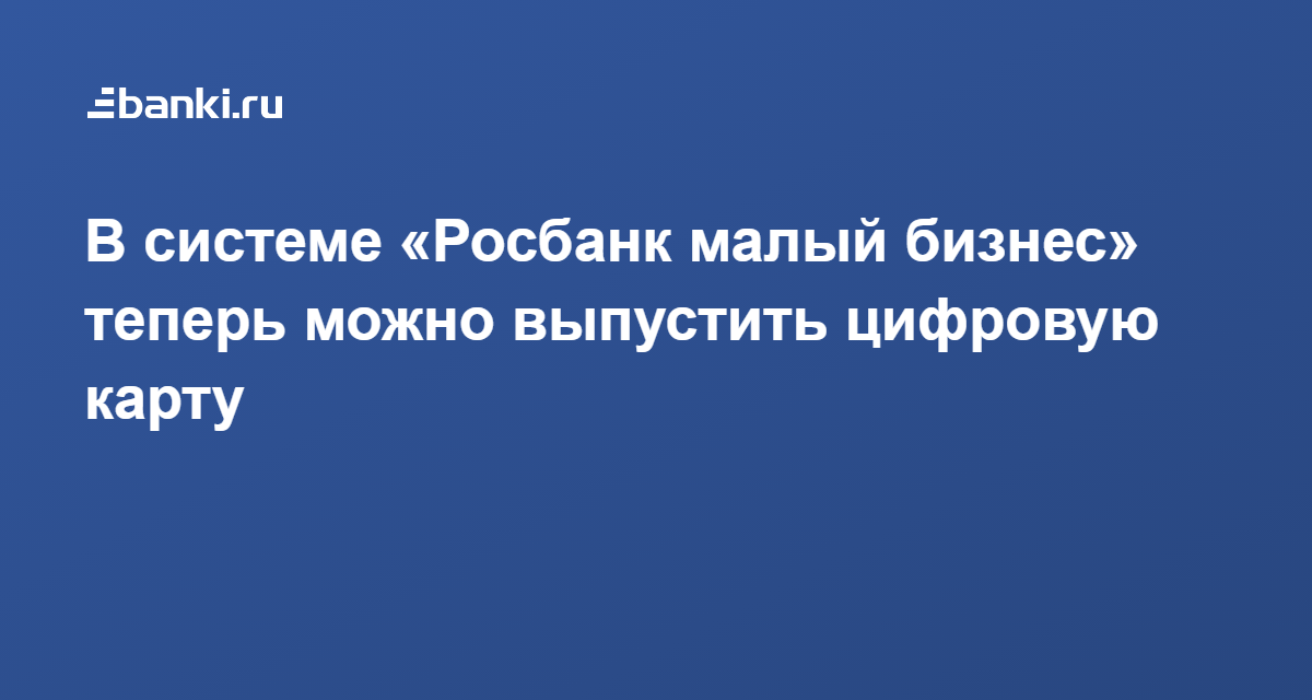 В системе «Росбанк малый бизнес» теперь можно выпустить цифровую карту ...