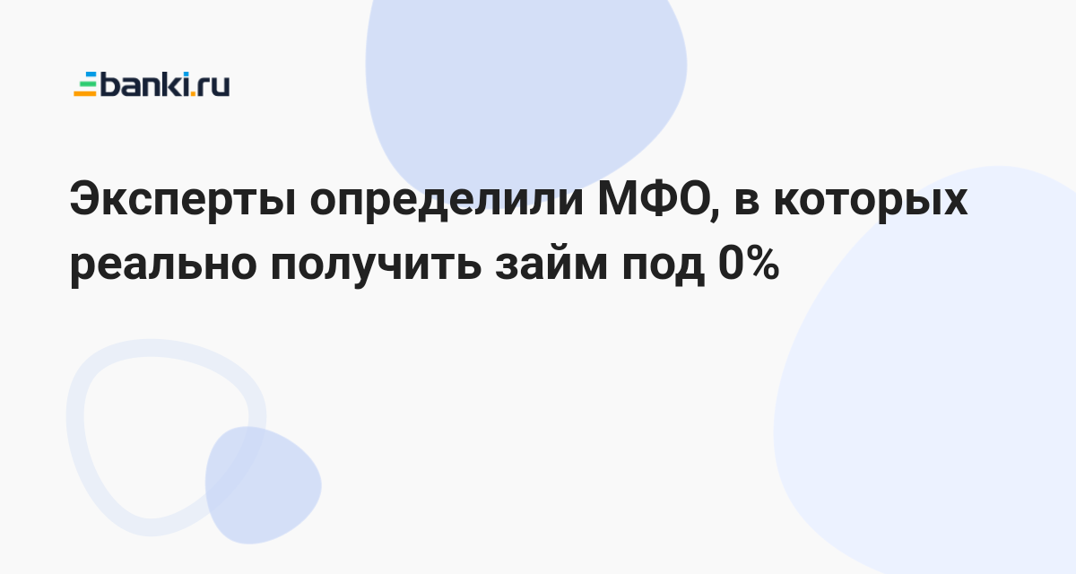 Эксперты определили МФО, в которых реально получить займ под 0 23.10.2023  Банки.ру