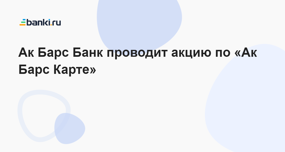 Ак Барс Банк проводит акцию по «Ак Барс Карте» 11.08.2023 | Банки.ру