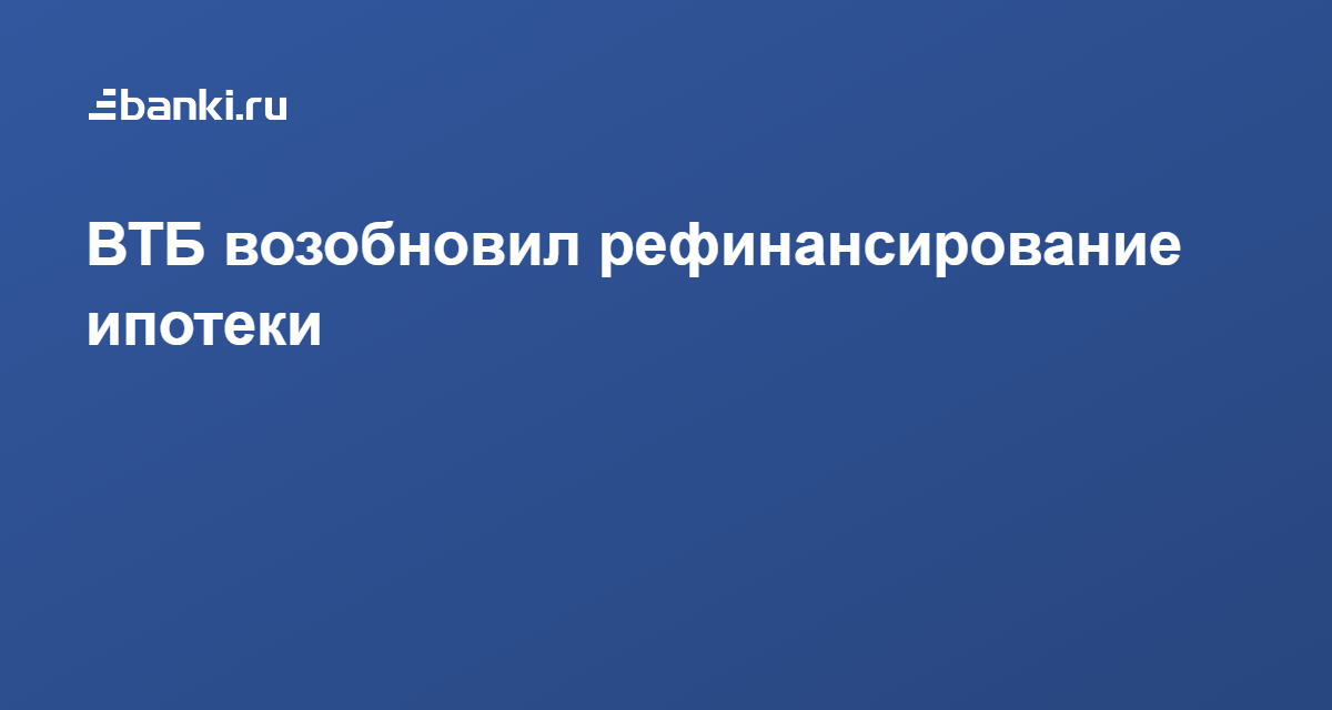 ВТБ возобновил рефинансирование ипотеки 27.06.2022 | Банки.ру