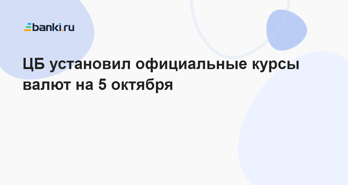 ЦБ установил официальные курсы валют на 5 октября 04.10.2023 | Банки.ру