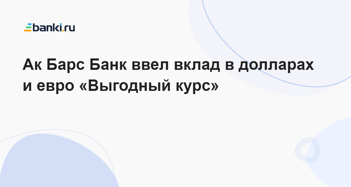 Ак Барс Банк ввел вклад в долларах и евро «Выгодный курс» 11.05.2023 ...