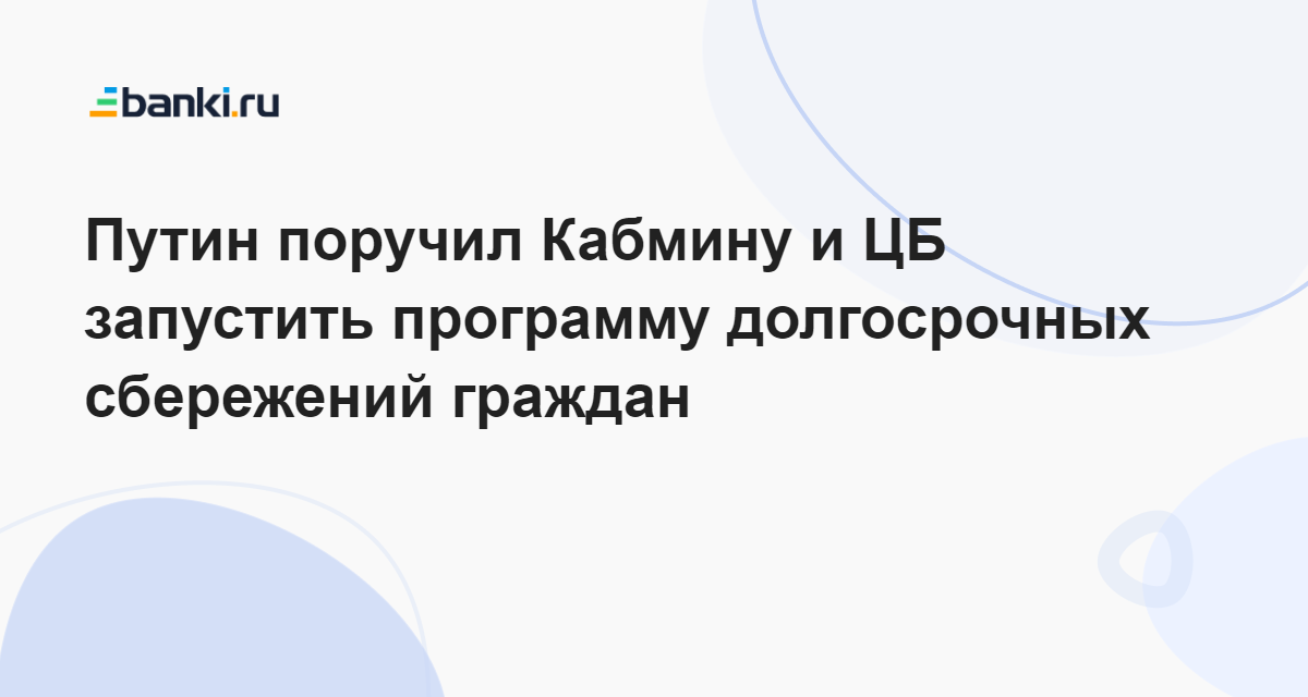 Путин поручил Кабмину и ЦБ запустить программу долгосрочных сбережений ...