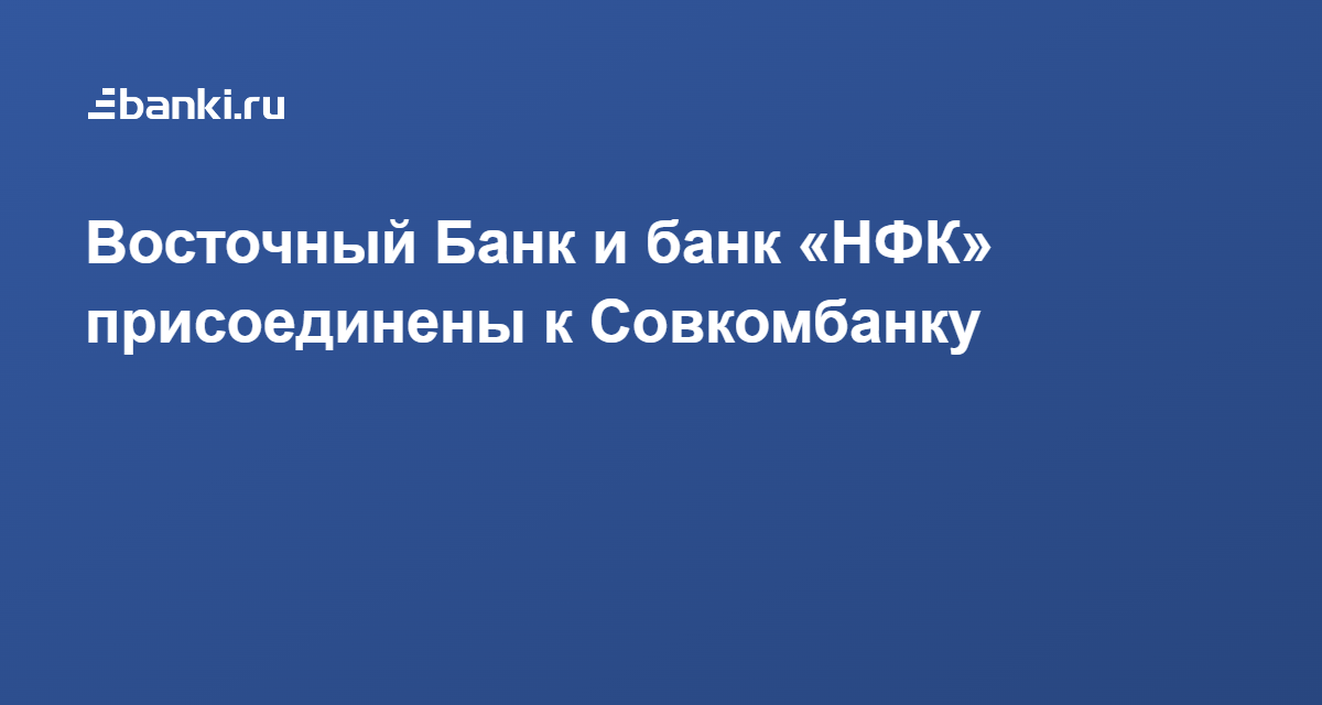 Восточный Банк и банк «НФК» присоединены к Совкомбанку 16.02.2022 | Банки.ру