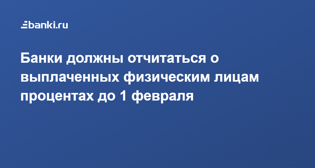 Банки должны отчитаться о выплаченных физическим лицам процентах до 1 февраля 05.01.2022 | Банки.ру