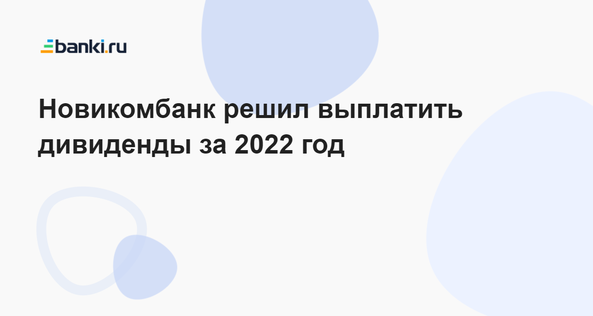 Новикомбанк решил выплатить дивиденды за 2022 год 10.07.2023 Банки.ру
