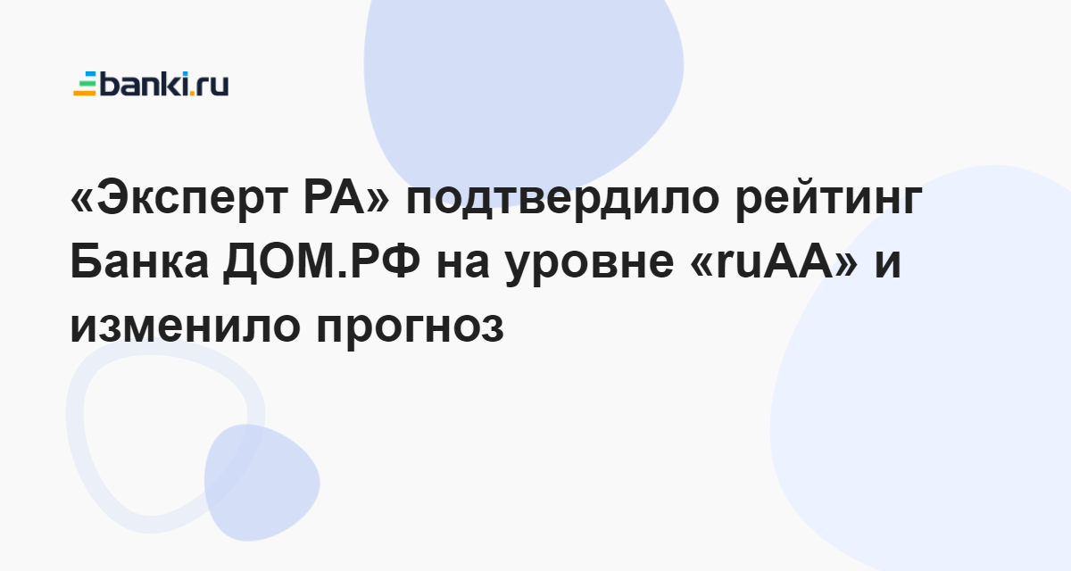 «Эксперт РА» подтвердило рейтинг Банка ДОМ.РФ на уровне «ruAА» и ...