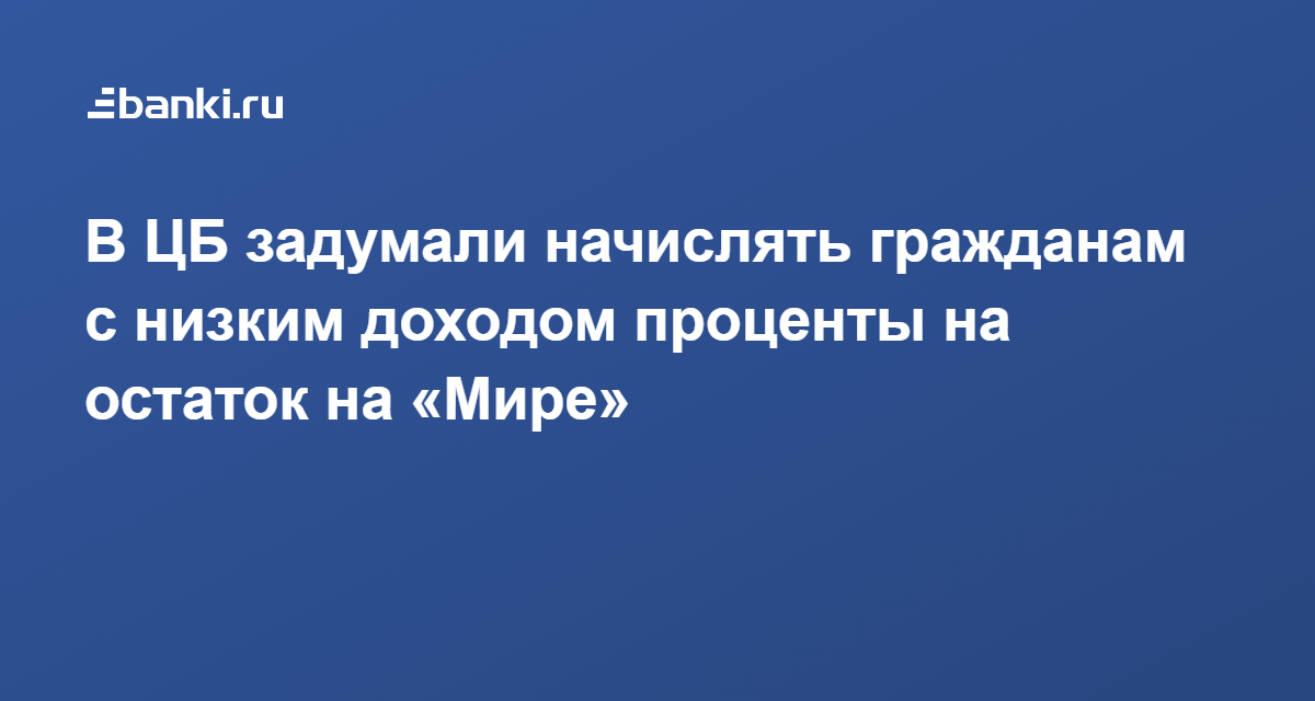 В ЦБ задумали начислять гражданам с низким доходом проценты на остаток на «Мире» 20.12.2021 | Банки.ру