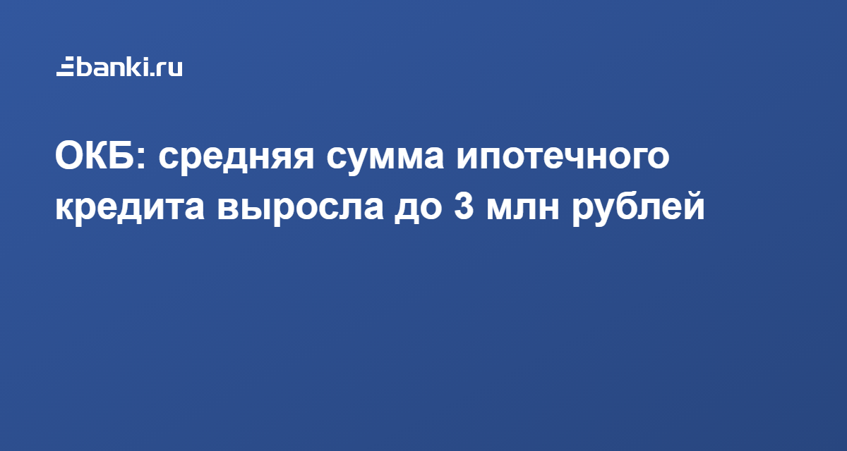 ОКБ: средняя сумма ипотечного кредита выросла до 3 млн рублей 19.11.2021 | Банки.ру