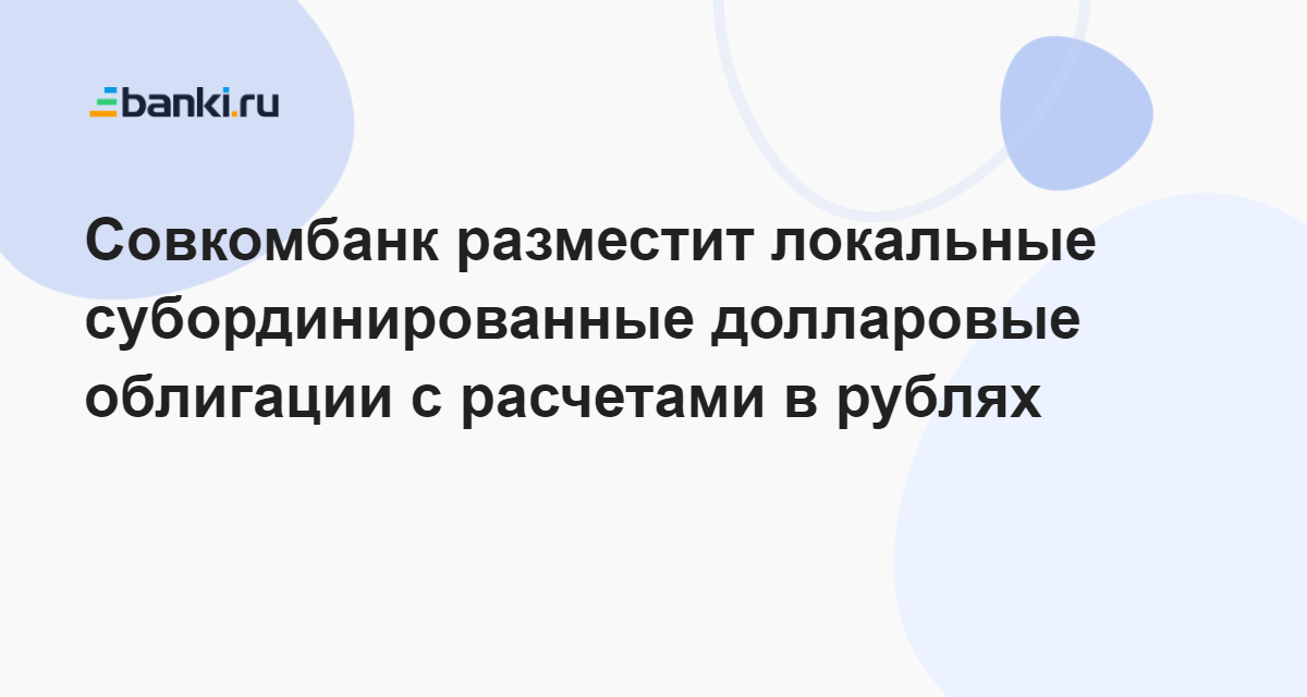 Совкомбанк разместит локальные субординированные долларовые облигации с расчетами в рублях 04.08.2022 | Банки.ру