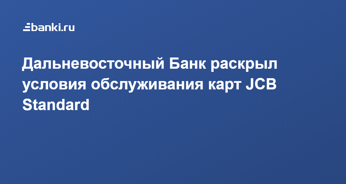 Дальневосточный Банк раскрыл условия обслуживания карт JCB Standard 09.02.2020 | Банки.ру