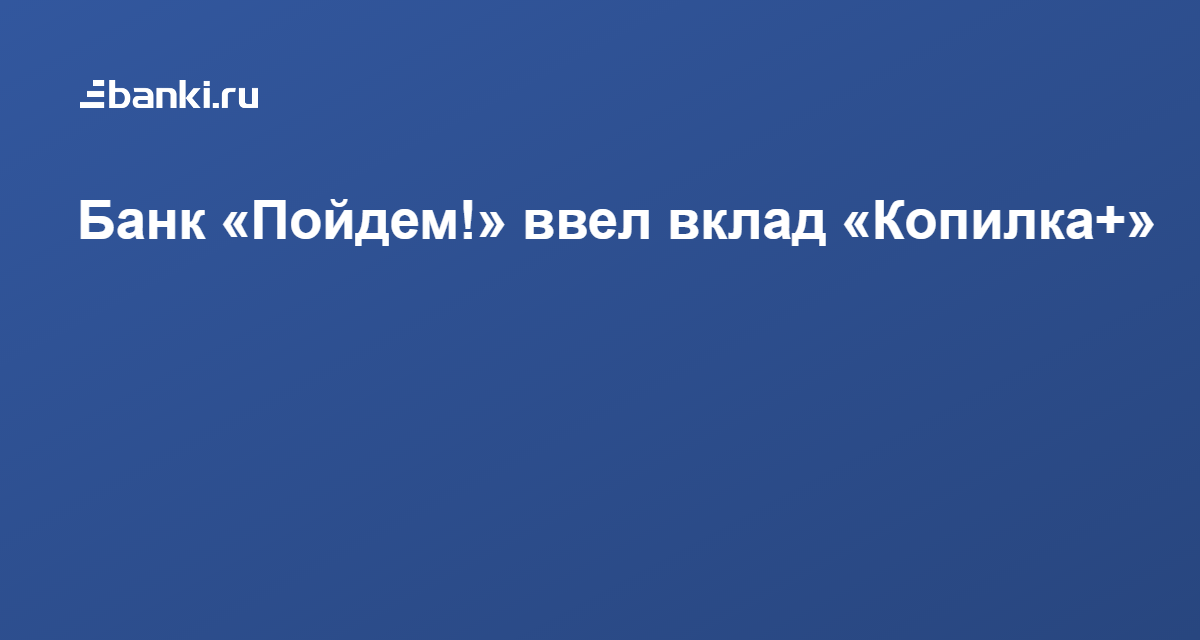 Банк «Пойдем!» ввел вклад «Копилка+» 08.04.2021 | Банки.ру