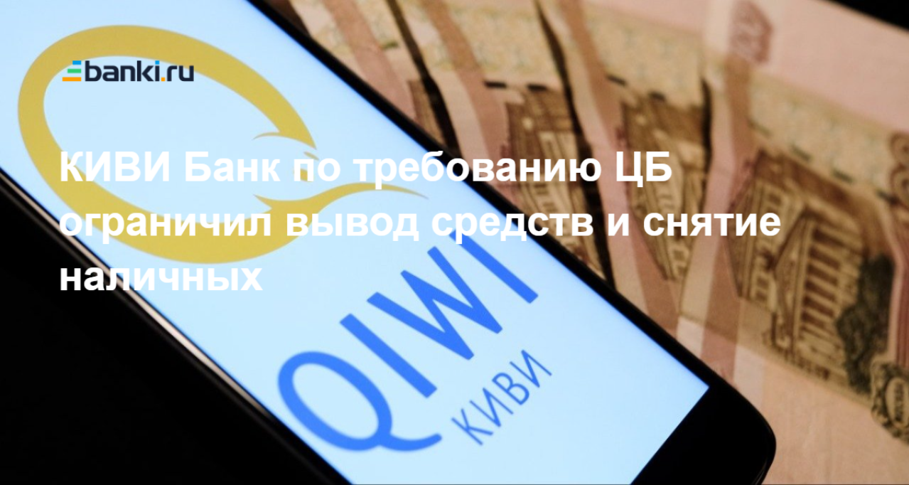 КИВИ Банк по требованию ЦБ ограничил вывод средств и снятие наличных  26.07.2023 | Банки.ру