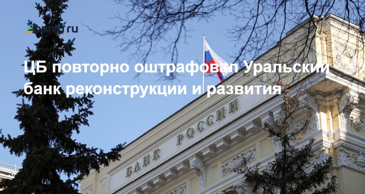 ЦБ повторно оштрафовал Уральский банк реконструкции и развития 08.08. ...