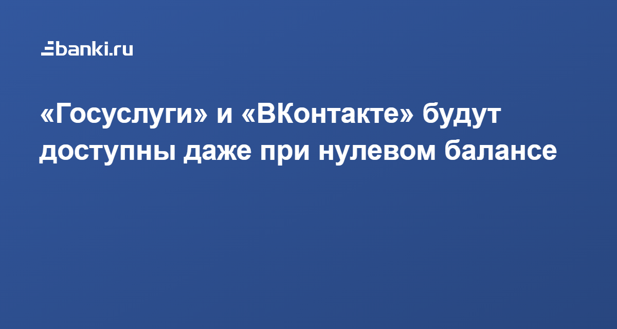 «Госуслуги» и «ВКонтакте» будут доступны даже при нулевом балансе 27.01.2022 | Банки.ру