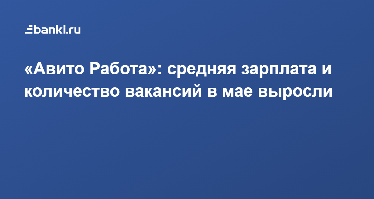 « Авито Работа» : средняя зарплата и количество вакансий в мае выросли