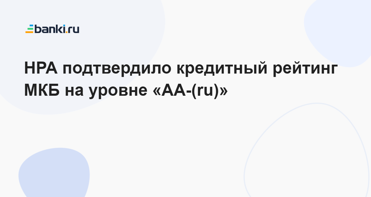 НРА подтвердило кредитный рейтинг МКБ на уровне «АА-(ru)» 24.10.2023 ...