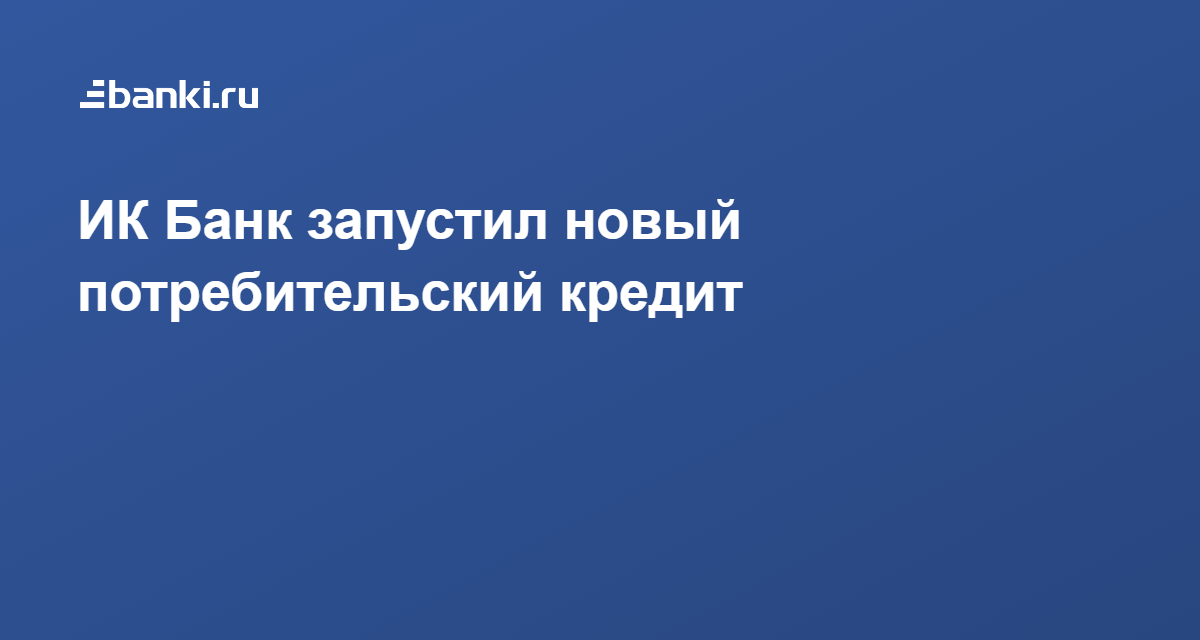 ИК Банк запустил новый потребительский кредит 10.09.2020 | Банки.ру