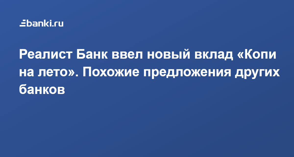 ​Реалист Банк ввел новый вклад «Копи на лето». Похожие предложения других банков 07.02.2022 | Банки.ру