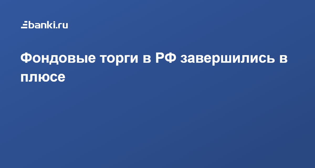 Плюс закрылся. Торги закончились.