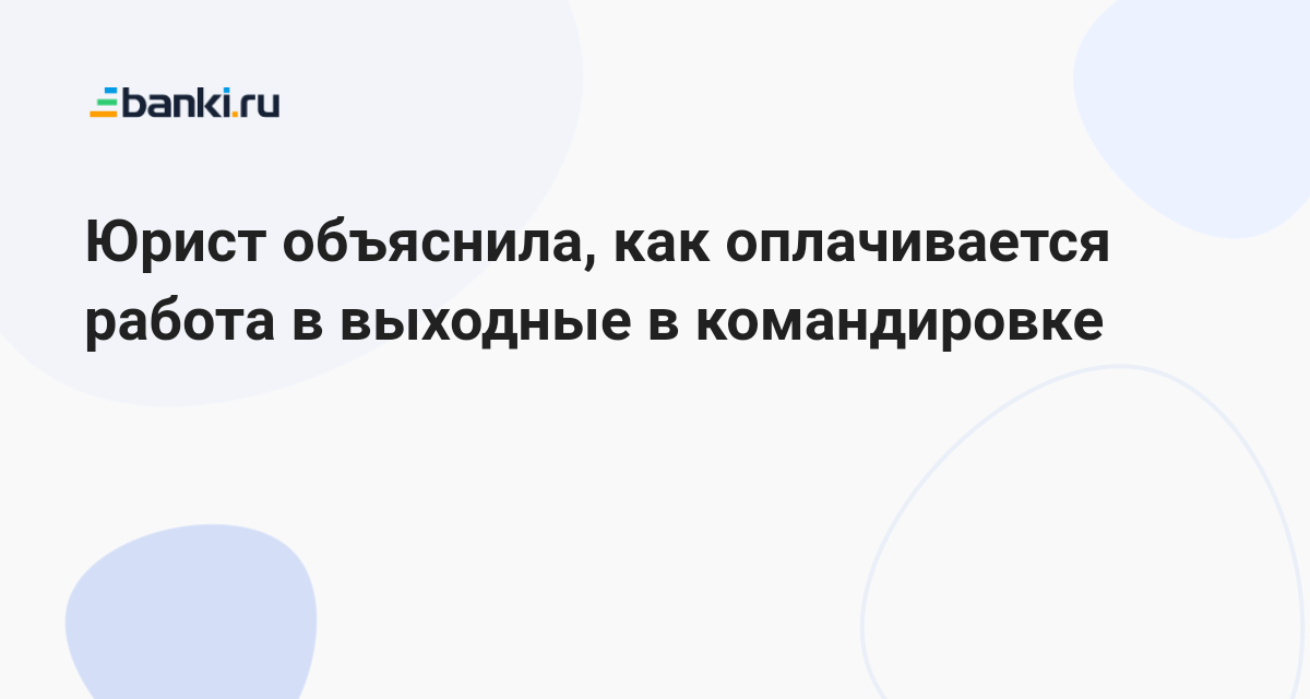 как оплачивается работа в выходные в командировке